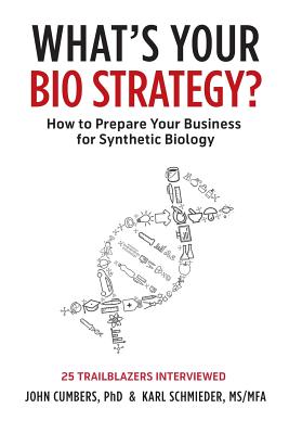 What's Your Bio Strategy?: How to Prepare Your Business for Synthetic Biology - John Cumbers