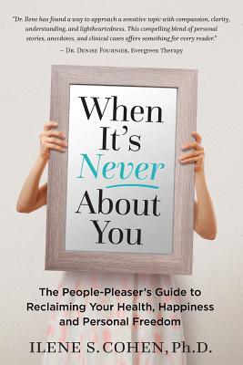 When It's Never About You: The People-Pleaser's Guide to Reclaiming Your Health, Happiness and Personal Freedom - Ilene S. Cohen