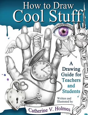 How to Draw Cool Stuff: A Drawing Guide for Teachers and Students - Catherine Holmes