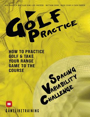 Golf Practice: How to Practice Golf and Take Your Range Game to the Course - Iain Highfield