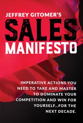 Jeffrey Gitomer's Sales Manifesto: Imperative Actions You Need to Take and Master to Dominate Your Competition and Win for Yourself...for the Next Dec - Jeffrey Gitomer
