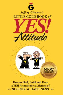 Jeffrey Gitomer's Little Gold Book of Yes! Attitude: New Edition, Updated & Revised: How to Find, Build and Keep a Yes! Attitude for a Lifetime of Suc - Jeffrey H. Gitomer