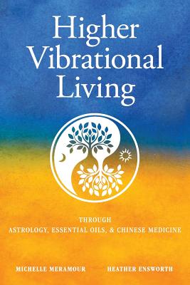 Higher Vibrational Living: Through Astrology, Essential Oils, and Chinese Medicine - Michelle S. Meramour