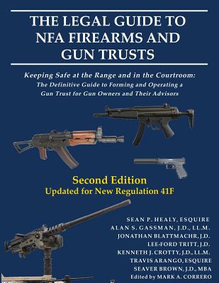 The Legal Guide to NFA Firearms and Gun Trusts: Keeping Safe at the Range and in the Courtroom: The Definitive Guide to Forming and Operating a Gun Tr - Sean P. Healy