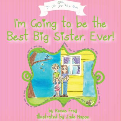 I'm Going to Be the Best Big Sister, Ever! - Renae Frey