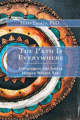 The Path Is Everywhere: Uncovering the Jewels Hidden Within You - Matt Licata