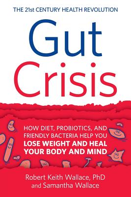 Gut Crisis: How Diet, Probiotics, and Friendly Bacteria Help You Lose Weight and Heal Your Body and Mind - Robert Keith Wallace