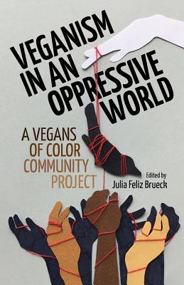 Veganism in an Oppressive World: A Vegans-of-Color Community Project - Julia Feliz Brueck