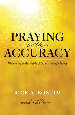 Praying with Accuracy: Ministering to the Needs of Others through Prayer - Rick A. Bonfim