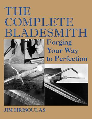 The Complete Bladesmith: Forging Your Way to Perfection - Jim Hrisoulas
