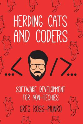 Herding Cats and Coders: Software Development for Non-Techies - Greg Ross-munro