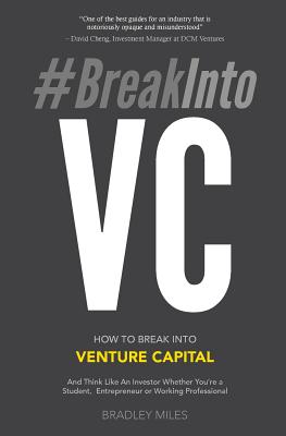 #BreakIntoVC: How to Break Into Venture Capital and Think Like an Investor Whether You're a Student, Entrepreneur or Working Profess - Bradley Miles