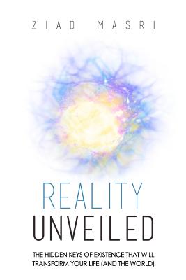 Reality Unveiled: The Hidden Keys of Existence That Will Transform Your Life (and the World) - Ziad Masri