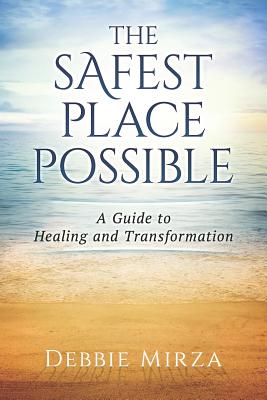The Safest Place Possible: A Guide to Healing and Transformation - Debbie Mirza