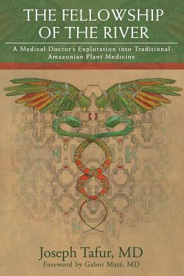 The Fellowship of the River: A Medical Doctor's Exploration into Traditional Amazonian Plant Medicine - Gabor Mate Md