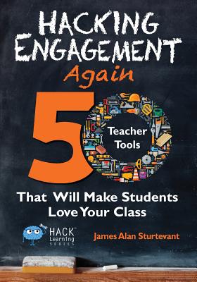 Hacking Engagement Again: 50 Teacher Tools That Will Make Students Love Your Class - James Alan Sturtevant