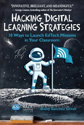 Hacking Digital Learning Strategies: 10 Ways to Launch EdTech Missions in Your Classroom - Shelly Sanchez Terrell