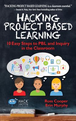 Hacking Project Based Learning: 10 Easy Steps to PBL and Inquiry in the Classroom - Ross Cooper
