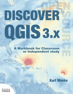 Discover QGIS 3.x: A Workbook for Classroom or Independent Study - Kurt Menke