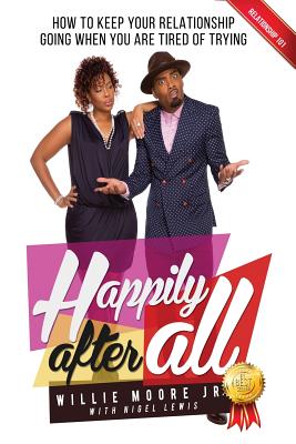 Happily After All: How to Keep Your Relationship Going When You Are Tired of Trying - Willie Moore Jr