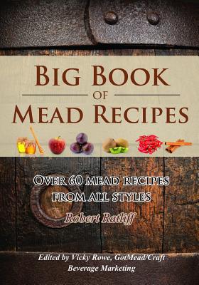 Big Book of Mead Recipes: Over 60 Recipes from Every Mead Style - Robert D. Ratliff