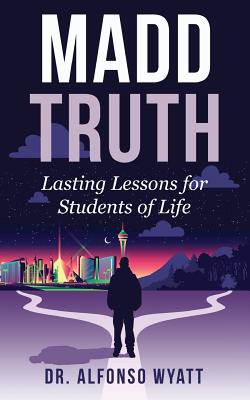 Madd Truth: Lasting Lessons for Students of Life - Alfonso Wyatt