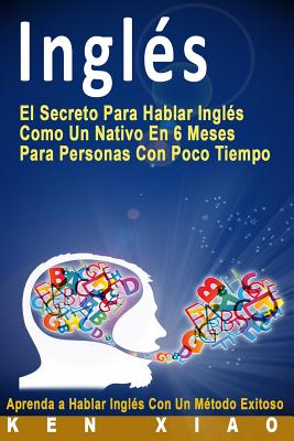 Ingl�s: El Secreto Para Hablar Ingl�s Como Un Nativo En 6 Meses Para Personas Con Poco Tiempo (Spanish Edition) - Crystal Faqiri