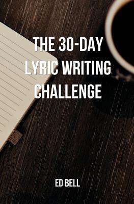 The 30-Day Lyric Writing Challenge: Transform Your Lyric Writing Skills in Only 30 Days - Ed Bell