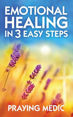 Emotional Healing in 3 Easy Steps - Praying Medic