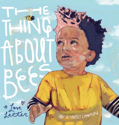 The Thing about Bees: A Love Letter - Shabazz Larkin