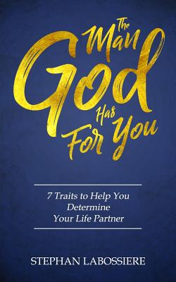 The Man God Has For You: 7 traits to Help You Determine Your Life Partner - Stephan Labossiere