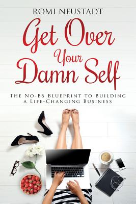 Get Over Your Damn Self: The No-BS Blueprint to Building A Life-Changing Business - Romi Neustadt