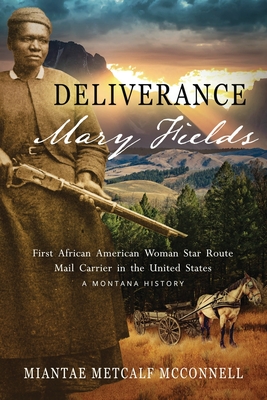 Deliverance Mary Fields, First African American Woman Star Route Mail Carrier in the United States: A Montana History - Miantae Metcalf Mcconnell