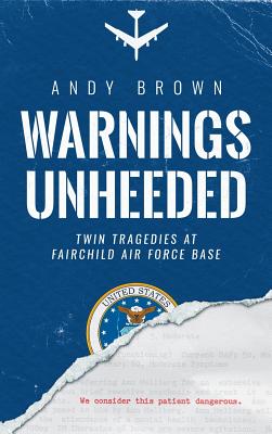 Warnings Unheeded: Twin Tragedies at Fairchild Air Force Base - Andy Brown