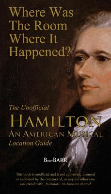 Where Was the Room Where It Happened?: The Unofficial Hamilton - An American Musical Location Guide - B. L. Barreras