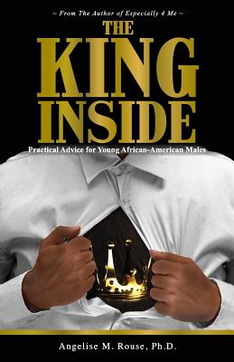 The King Inside: Practical Advice for Young African-American Males - Ph. D. Angelise M. Rouse