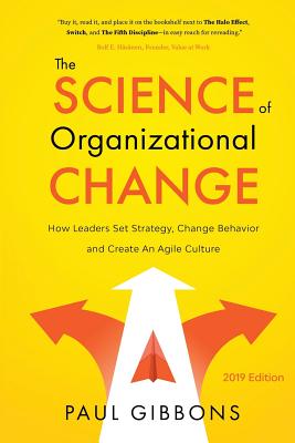 The Science of Organizational Change: How Leaders Set Strategy, Change Behavior, and Create an Agile Culture - Paul Gibbons