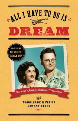 All I Have To Do Is Dream: The Boudleaux and Felice Bryant Story - Lee Wilson