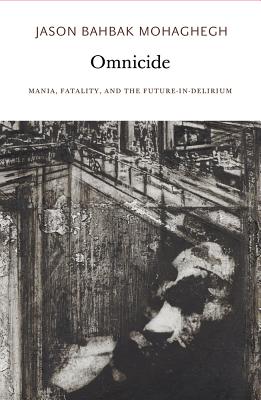 Omnicide: Mania, Fatality, and the Future-In-Delirium - Jason Bahbak Mohaghegh