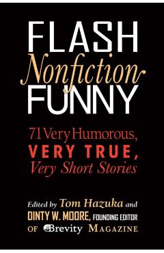 Flash Nonfiction Funny: 71 Very Humorous, Very True, Very Short Stories - Tom Hazuka