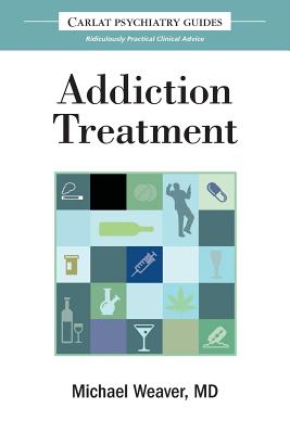 The Carlat Guide to Addiction Treatment: Ridiculously Practical Clinical Advice - Michael Weaver