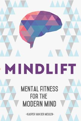 Mindlift: Mental Fitness for the Modern Mind - Kasper Van Der Meulen