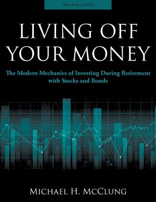Living Off Your Money: The Modern Mechanics of Investing During Retirement with Stocks and Bonds - Michael H. Mcclung