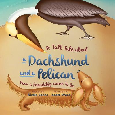 A Tall Tale About a Dachshund and a Pelican: How a Friendship Came to Be (soft cover) - Kizzie Jones