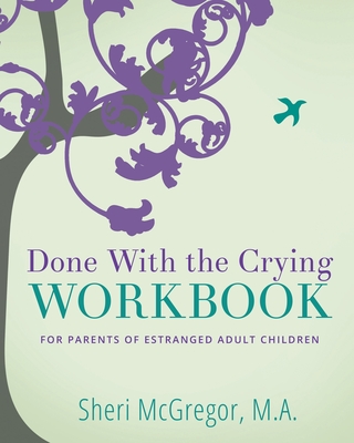 Done With The Crying WORKBOOK: for Parents of Estranged Adult Children - Sheri Mcgregor