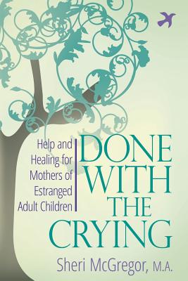 Done With The Crying: Help and Healing for Mothers of Estranged Adult Children - Sheri Mcgregor
