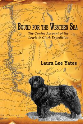 Bound for the Western Sea: : The Canine Account of the Lewis & Clark Expedition - Laura Lee Yates