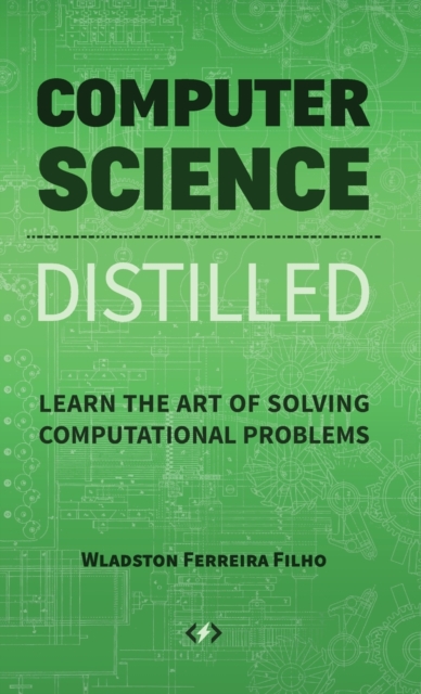 Computer Science Distilled: Learn the Art of Solving Computational Problems - Wladston Ferreira Filho