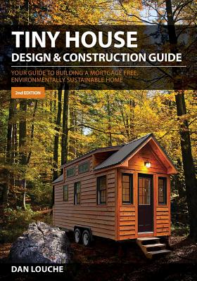 Tiny House Design & Construction Guide: Your Guide to Building a Mortgage Free, Environmentally Sustainable Home - Dan S. Louche