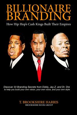Billionaire Branding: How Hip Hop's Cash Kings Built Their Empires - T. Brookshire Harris